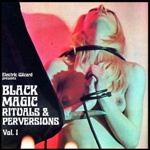 ELECTRIC WIZARD - Black Magic Rituals and Perversions Vol. 1 