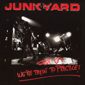 JUNKYARD - Shut Up – We’re Tryin’ To Practice