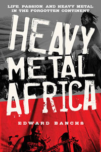  Heavy Metal Africa: Life, Passion, and Heavy Metal in the Forgotten Continent