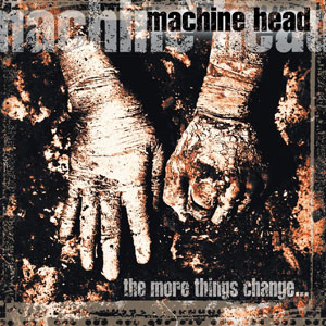 MACHINE HEAD - The More Things Change