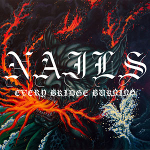 NAILS - Every Bridge Burning