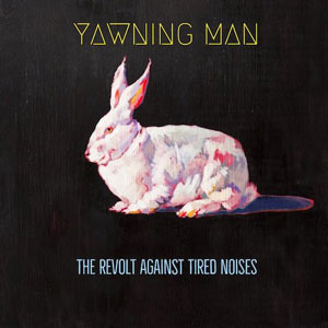  YAWNING MAN - The Revolt Against Tired Noises 